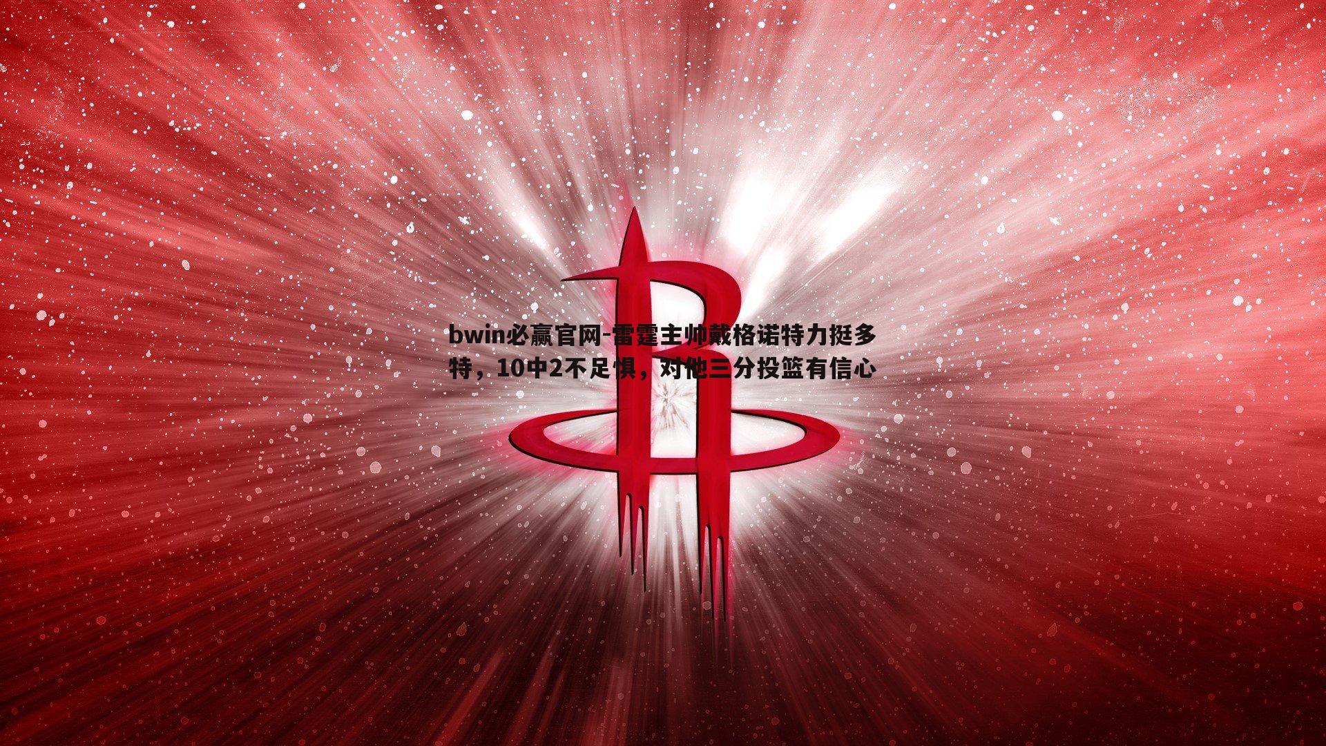 雷霆主帅戴格诺特力挺多特，10中2不足惧，对他三分投篮有信心