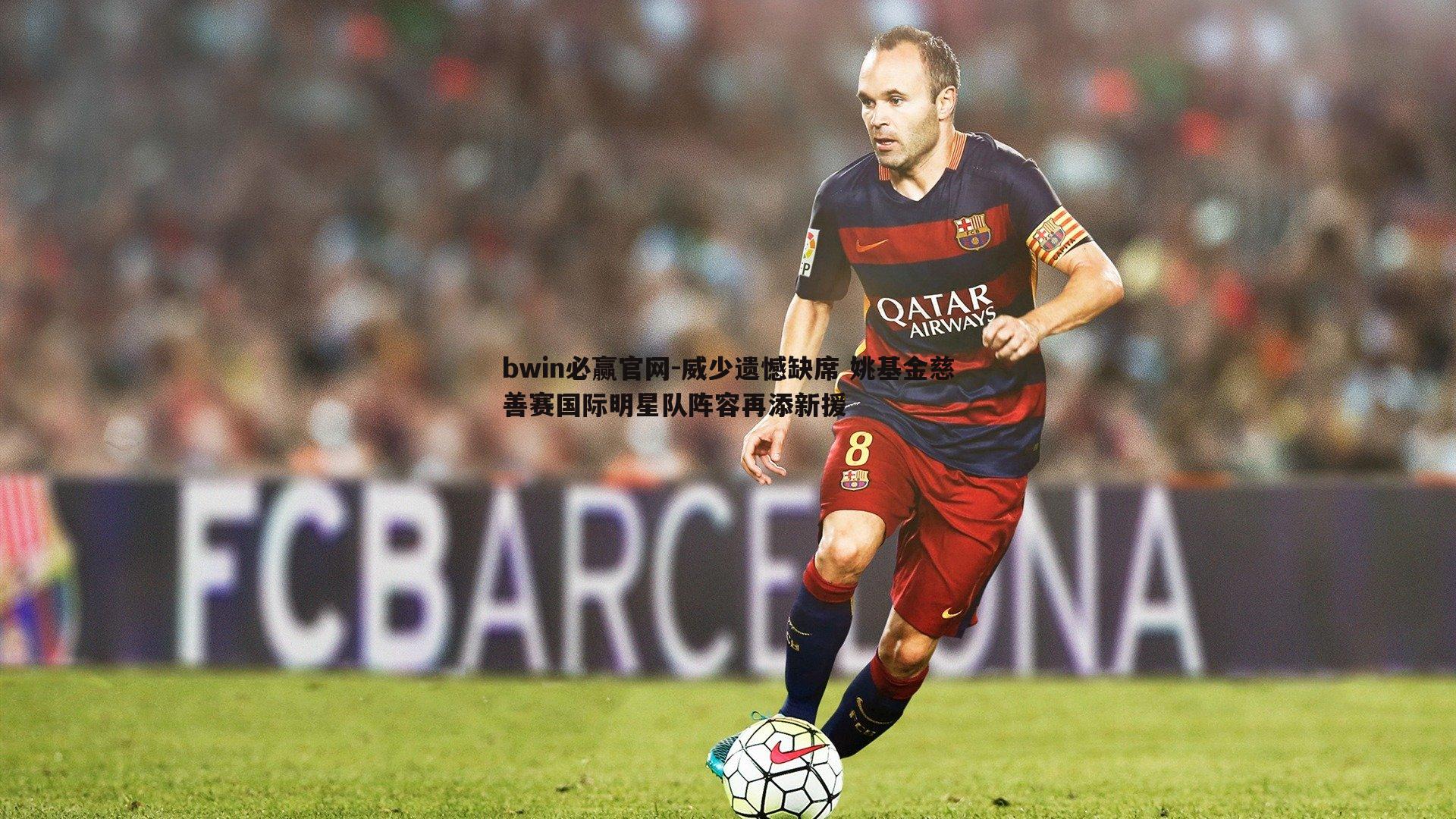 威少遗憾缺席 姚基金慈善赛国际明星队阵容再添新援